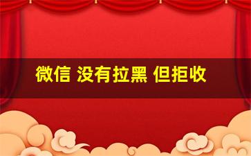 微信 没有拉黑 但拒收